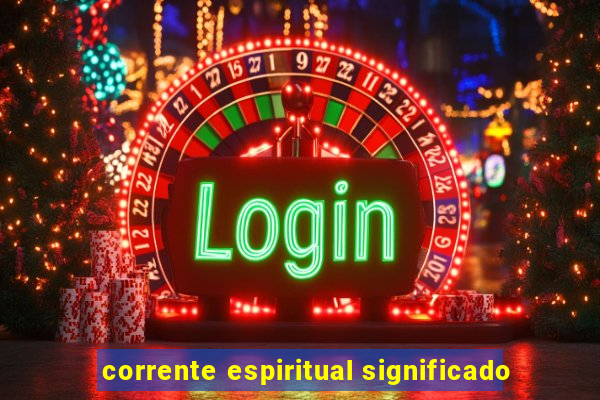 corrente espiritual significado